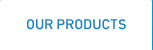 OUR PRODUCTS